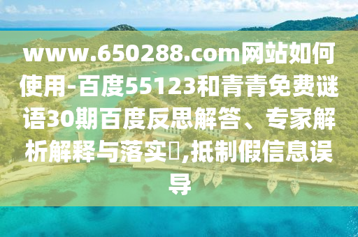 www.650288.com网站如何使用-百度55123和青青免费谜语30期百度反思解答、专家解析解释与落实,抵制假信息误导