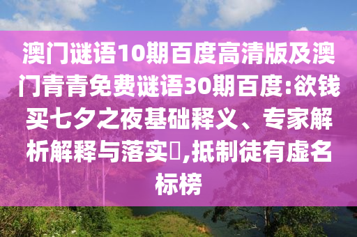 澳门谜语10期百度高清版及澳门青青免费谜语30期百度:欲钱买七夕之夜基础释义、专家解析解释与落实,抵制徒有虚名标榜