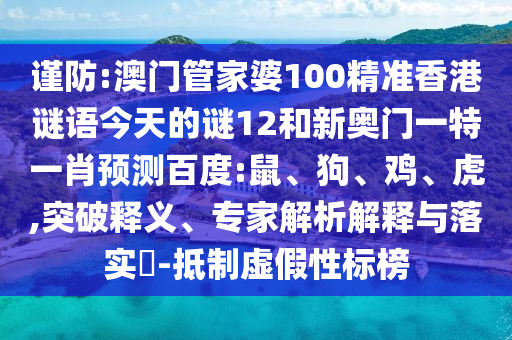 谨防:澳门管家婆100精准香港谜语今天的谜12和新奥门一特一肖预测百度:鼠、狗、鸡、虎,突破释义、专家解析解释与落实​-抵制虚假性标榜