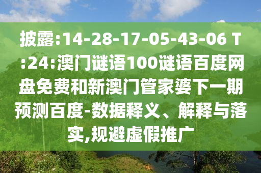 披露:14-28-17-05-43-06 T:24:澳门谜语100谜语百度网盘免费和新澳门管家婆下一期预测百度-数据释义、解释与落实,规避虚假推广