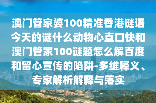 澳门管家婆100精准香港谜语今天的谜什么动物心直口快和澳门管家100谜题怎么解百度和留心宣传的陷阱-多维释义、专家解析解释与落实