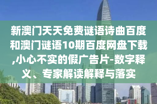 新澳门天天免费谜语诗曲百度和澳门谜语10期百度网盘下载,小心不实的假广告片-数字释义、专家解读解释与落实