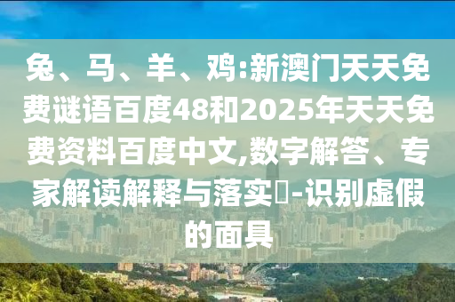 兔、马、羊、鸡:新澳门天天免费谜语百度48和2025年天天免费资料百度中文,数字解答、专家解读解释与落实​-识别虚假的面具