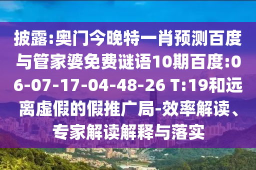 披露:奥门今晚特一肖预测百度与管家婆免费谜语10期百度:06-07-17-04-48-26 T:19和远离虚假的假推广局-效率解读、专家解读解释与落实
