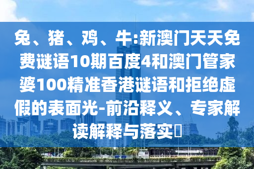 兔、猪、鸡、牛:新澳门天天免费谜语10期百度4和澳门管家婆100精准香港谜语和拒绝虚假的表面光-前沿释义、专家解读解释与落实​