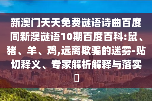 新澳门天天免费谜语诗曲百度同新澳谜语10期百度百科:鼠、猪、羊、鸡,远离欺骗的迷雾-贴切释义、专家解析解释与落实​