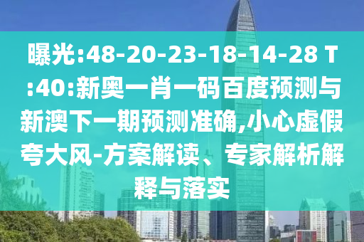 曝光:48-20-23-18-14-28 T:40:新奥一肖一码百度预测与新澳下一期预测准确,小心虚假夸大风-方案解读、专家解析解释与落实