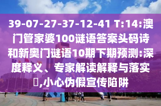 39-07-27-37-12-41 T:14:澳门管家婆100谜语答案头码诗和新奥门谜语10期下期预测:深度释义、专家解读解释与落实,小心伪假宣传陷阱