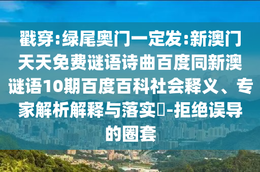 戳穿:绿尾奥门一定发:新澳门天天免费谜语诗曲百度同新澳谜语10期百度百科社会释义、专家解析解释与落实​-拒绝误导的圈套