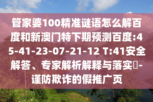 管家婆100精准谜语怎么解百度和新澳门特下期预测百度:45-41-23-07-21-12 T:41安全解答、专家解析解释与落实​-谨防欺诈的假推广页