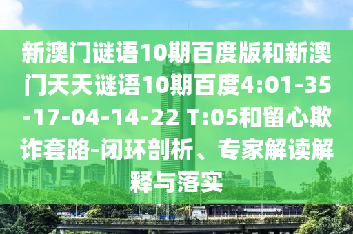 新澳门谜语10期百度版和新澳门天天谜语10期百度4:01-35-17-04-14-22 T:05和留心欺诈套路-闭环剖析、专家解读解释与落实