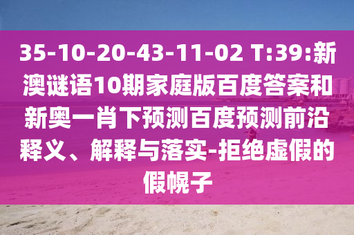 35-10-20-43-11-02 T:39:新澳谜语10期家庭版百度答案和新奥一肖下预测百度预测前沿释义、解释与落实-拒绝虚假的假幌子