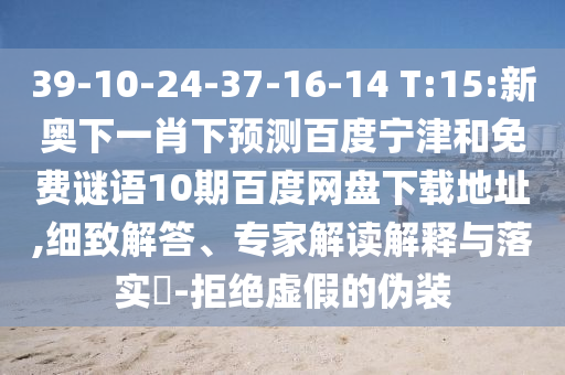39-10-24-37-16-14 T:15:新奥下一肖下预测百度宁津和免费谜语10期百度网盘下载地址,细致解答、专家解读解释与落实​-拒绝虚假的伪装