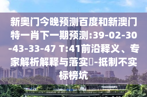新奥门今晚预测百度和新澳门特一肖下一期预测:39-02-30-43-33-47 T:41前沿释义、专家解析解释与落实-抵制不实标榜坑