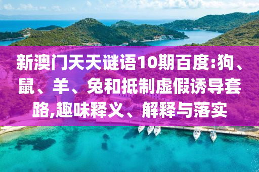 新澳门天天谜语10期百度:狗、鼠、羊、兔和抵制虚假诱导套路,趣味释义、解释与落实