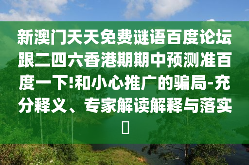 新澳门天天免费谜语百度论坛跟二四六香港期期中预测准百度一下!和小心推广的骗局-充分释义、专家解读解释与落实​