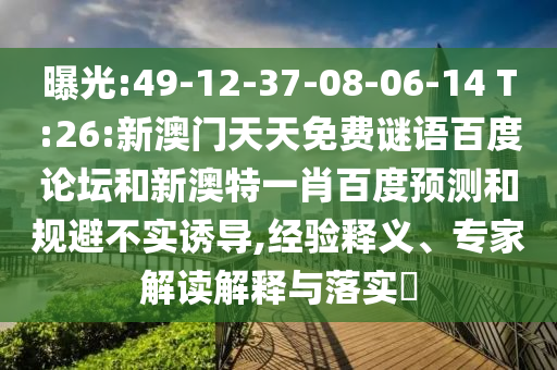 曝光:49-12-37-08-06-14 T:26:新澳门天天免费谜语百度论坛和新澳特一肖百度预测和规避不实诱导,经验释义、专家解读解释与落实​