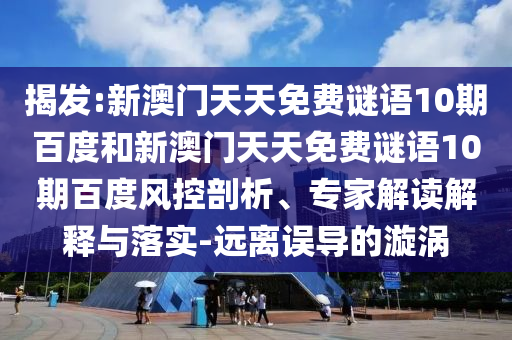 揭发:新澳门天天免费谜语10期百度和新澳门天天免费谜语10期百度风控剖析、专家解读解释与落实-远离误导的漩涡
