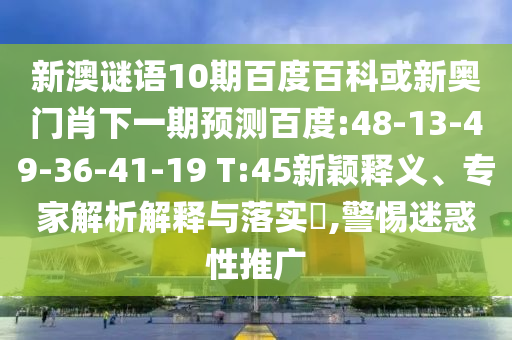 新澳谜语10期百度百科或新奥门肖下一期预测百度:48-13-49-36-41-19 T:45新颖释义、专家解析解释与落实​,警惕迷惑性推广