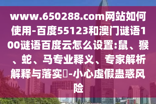 www.650288.com网站如何使用-百度55123和澳门谜语100谜语百度云怎么设置:鼠、猴、蛇、马专业释义、专家解析解释与落实​-小心虚假蛊惑风险