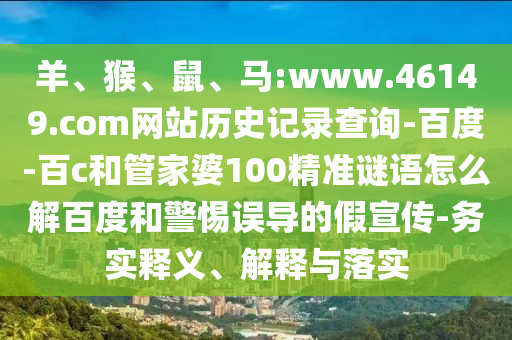 羊、猴、鼠、马:www.46149.com网站历史记录查询-百度-百c和管家婆100精准谜语怎么解百度和警惕误导的假宣传-务实释义、解释与落实