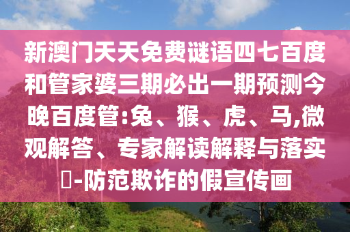 新澳门天天免费谜语四七百度和管家婆三期必出一期预测今晚百度管:兔、猴、虎、马,微观解答、专家解读解释与落实​-防范欺诈的假宣传画