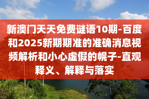 新澳门天天免费谜语10期-百度和2025新期期准的准确消息视频解析和小心虚假的幌子-直观释义、解释与落实
