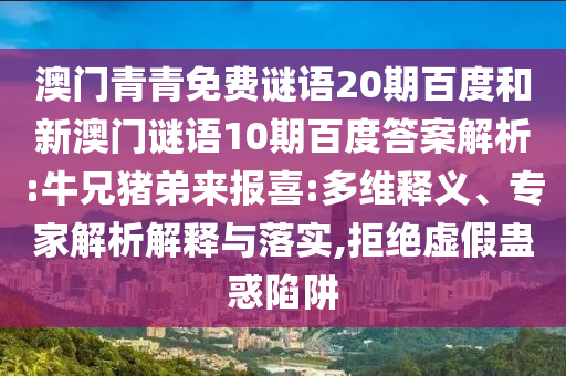 澳门青青免费谜语20期百度和新澳门谜语10期百度答案解析:牛兄猪弟来报喜:多维释义、专家解析解释与落实,拒绝虚假蛊惑陷阱