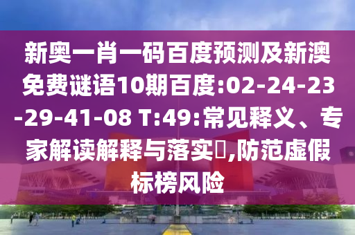 新奥一肖一码百度预测及新澳免费谜语10期百度:02-24-23-29-41-08 T:49:常见释义、专家解读解释与落实,防范虚假标榜风险