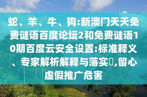 蛇、羊、牛、狗:新澳门天天免费谜语百度论坛2和免费谜语10期百度云安全设置:标准释义、专家解析解释与落实​,留心虚假推广危害