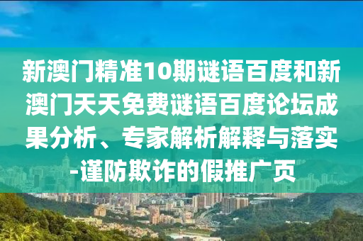 新澳门精准10期谜语百度和新澳门天天免费谜语百度论坛成果分析、专家解析解释与落实-谨防欺诈的假推广页