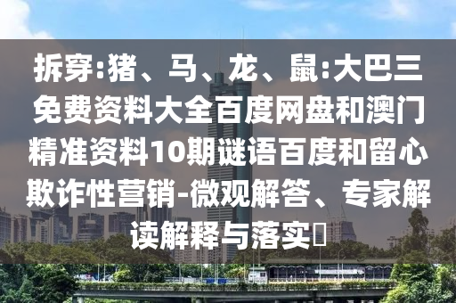 拆穿:猪、马、龙、鼠:大巴三免费资料大全百度网盘和澳门精准资料10期谜语百度和留心欺诈性营销-微观解答、专家解读解释与落实​