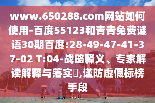 www.650288.com网站如何使用-百度55123和青青免费谜语30期百度:28-49-47-41-37-02 T:04-战略释义、专家解读解释与落实,谨防虚假标榜手段