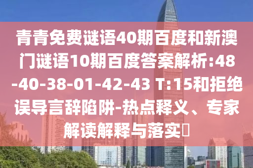 青青免费谜语40期百度和新澳门谜语10期百度答案解析:48-40-38-01-42-43 T:15和拒绝误导言辞陷阱-热点释义、专家解读解释与落实​