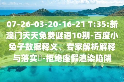 07-26-03-20-16-21 T:35:新澳门天天免费谜语10期-百度小兔子数据释义、专家解析解释与落实-拒绝虚假渲染陷阱