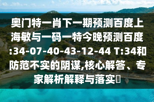 奥门特一肖下一期预测百度上海敏与一码一特今晚预测百度:34-07-40-43-12-44 T:34和防范不实的阴谋,核心解答、专家解析解释与落实​