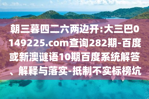 朝三暮四二六两边开:大三巴0149225.com查询282期-百度或新澳谜语10期百度系统解答、解释与落实-抵制不实标榜坑