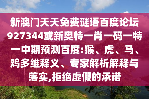 新澳门天天免费谜语百度论坛927344或新奥特一肖一码一特一中期预测百度:猴、虎、马、鸡多维释义、专家解析解释与落实,拒绝虚假的承诺