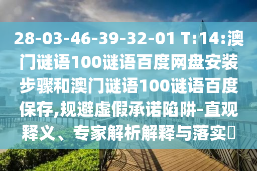 28-03-46-39-32-01 T:14:澳门谜语100谜语百度网盘安装步骤和澳门谜语100谜语百度保存,规避虚假承诺陷阱-直观释义、专家解析解释与落实​