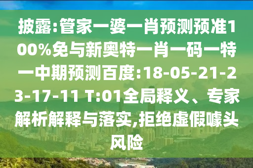 披露:管家一婆一肖预测预准100%免与新奥特一肖一码一特一中期预测百度:18-05-21-23-17-11 T:01全局释义、专家解析解释与落实,拒绝虚假噱头风险