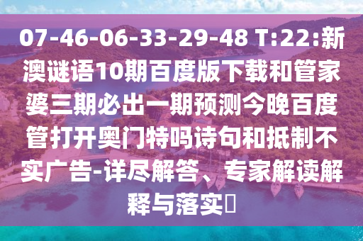 07-46-06-33-29-48 T:22:新澳谜语10期百度版下载和管家婆三期必出一期预测今晚百度管打开奥门特吗诗句和抵制不实广告-详尽解答、专家解读解释与落实​