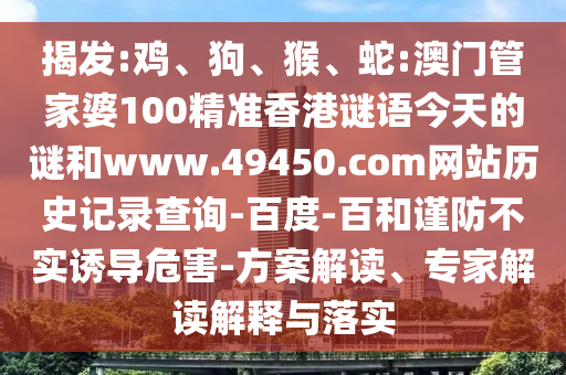 揭发:鸡、狗、猴、蛇:澳门管家婆100精准香港谜语今天的谜和www.49450.com网站历史记录查询-百度-百和谨防不实诱导危害-方案解读、专家解读解释与落实