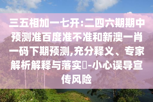 三五相加一七开:二四六期期中预测准百度准不准和新澳一肖一码下期预测,充分释义、专家解析解释与落实​-小心误导宣传风险