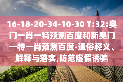 16-18-20-34-10-30 T:32:奥门一肖一特预测百度和新奥门一特一肖预测百度-通俗释义、解释与落实,防范虚假诱骗