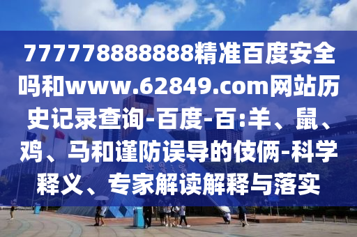 777778888888精准百度安全吗和www.62849.com网站历史记录查询-百度-百:羊、鼠、鸡、马和谨防误导的伎俩-科学释义、专家解读解释与落实