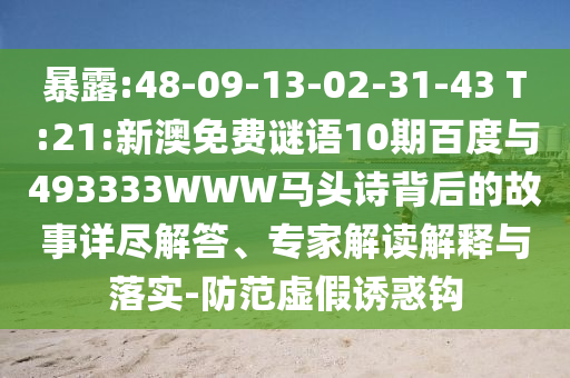 暴露:48-09-13-02-31-43 T:21:新澳免费谜语10期百度与493333WWW马头诗背后的故事详尽解答、专家解读解释与落实-防范虚假诱惑钩