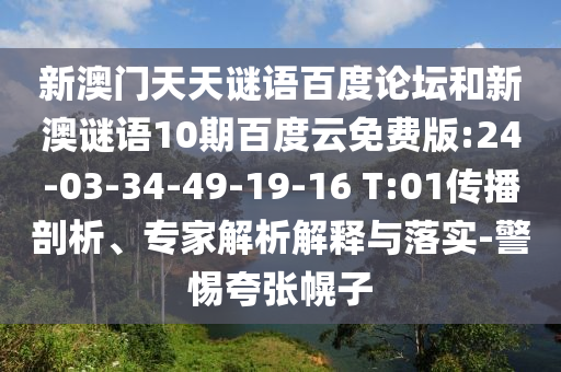 新澳门天天谜语百度论坛和新澳谜语10期百度云免费版:24-03-34-49-19-16 T:01传播剖析、专家解析解释与落实-警惕夸张幌子