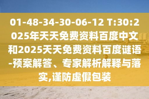 01-48-34-30-06-12 T:30:2025年天天免费资料百度中文和2025天天免费资料百度谜语-预案解答、专家解析解释与落实,谨防虚假包装