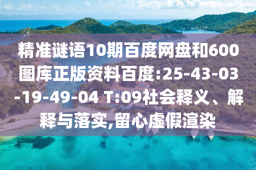 精准谜语10期百度网盘和600图库正版资料百度:25-43-03-19-49-04 T:09社会释义、解释与落实,留心虚假渲染