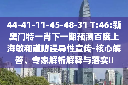 44-41-11-45-48-31 T:46:新奥门特一肖下一期预测百度上海敏和谨防误导性宣传-核心解答、专家解析解释与落实​